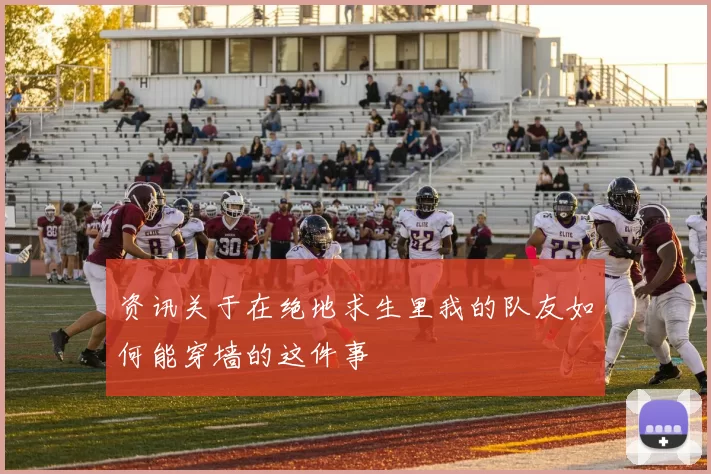 资讯关于在绝地求生里我的队友如何能穿墙的这件事