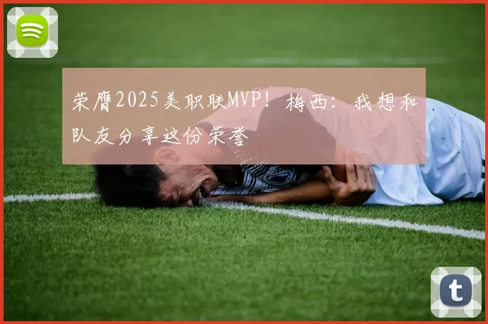 荣膺2025美职联MVP！梅西：我想和队友分享这份荣誉