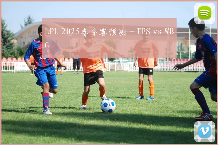LPL 2025春季赛预测 - TES vs WBG