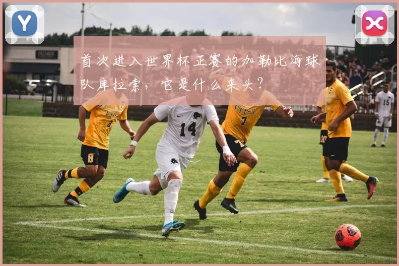 首次进入世界杯正赛的加勒比海球队库拉索，它是什么来头？
