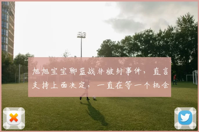旭旭宝宝聊蓝战非被封事件，直言支持上面决定，一直在等一个机会
