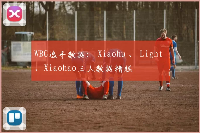 WBG选手数据： Xiaohu 、 Light 、Xiaohao三人数据糟糕