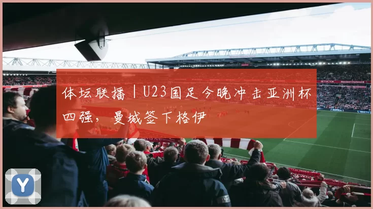 体坛联播｜U23国足今晚冲击亚洲杯四强，曼城签下格伊