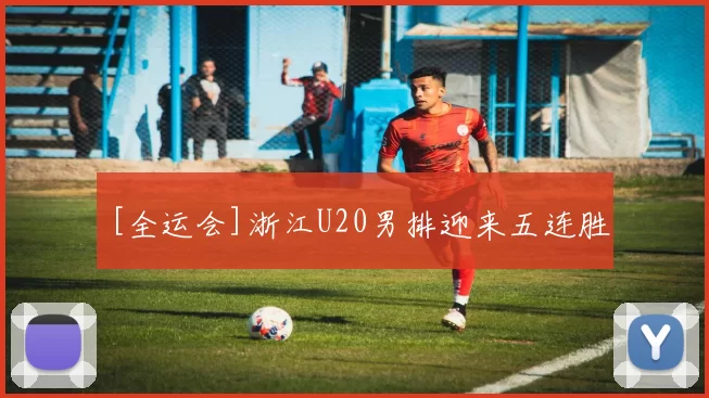 [全运会]浙江U20男排迎来五连胜
