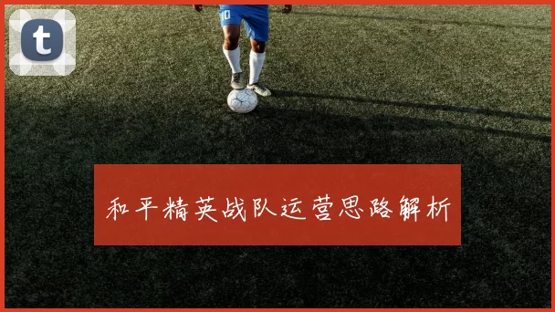 和平精英战队运营思路解析