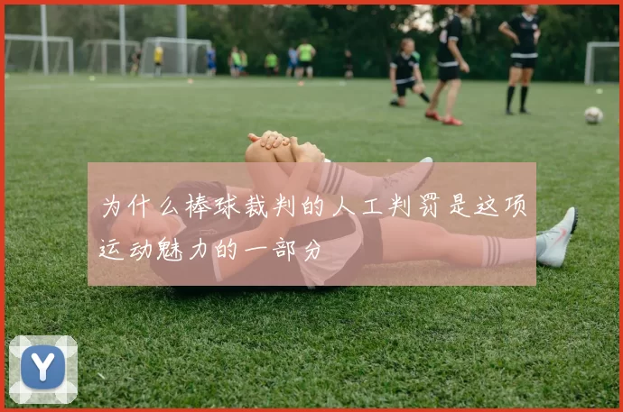 为什么棒球裁判的人工判罚是这项运动魅力的一部分