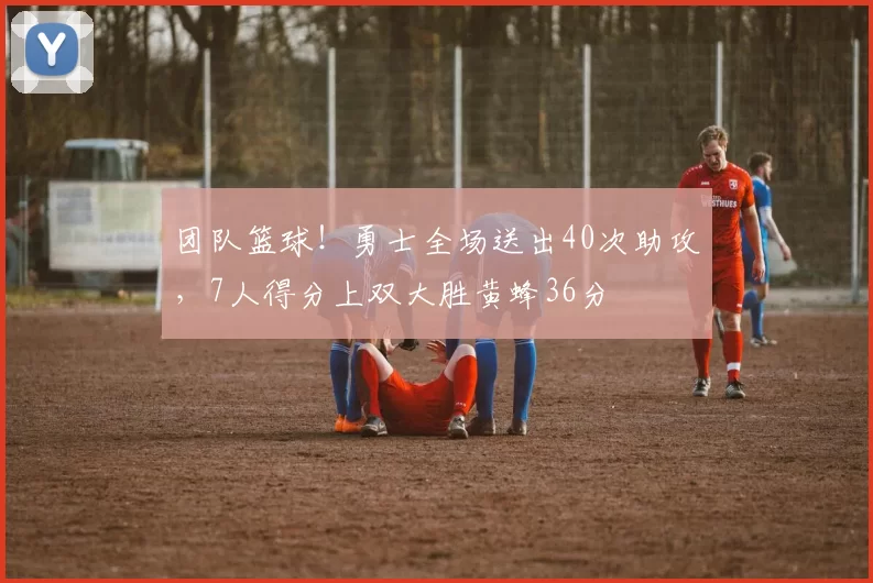团队篮球！勇士全场送出40次助攻，7人得分上双大胜黄蜂36分