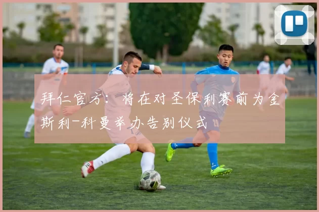 拜仁官方：将在对圣保利赛前为金斯利-科曼举办告别仪式