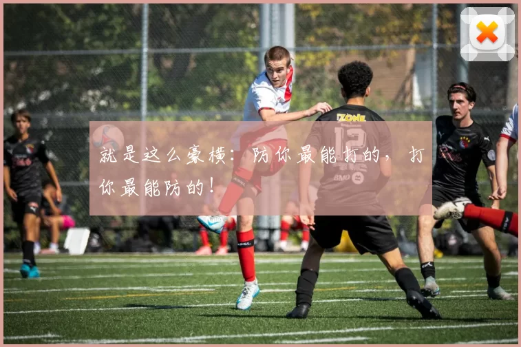就是这么豪横：防你最能打的，打你最能防的！