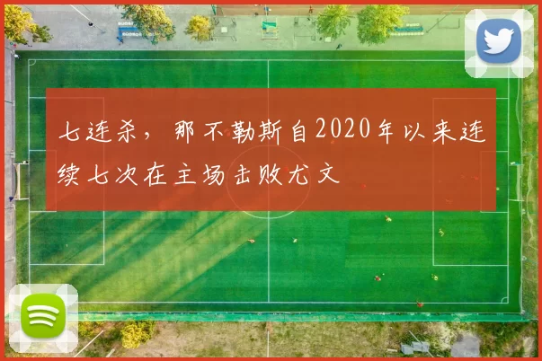 七连杀，那不勒斯自2020年以来连续七次在主场击败尤文