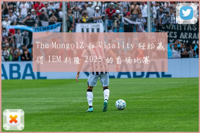 The MongolZ 和 Vitality 轻松赢得 IEM 科隆 2025 的首场比赛