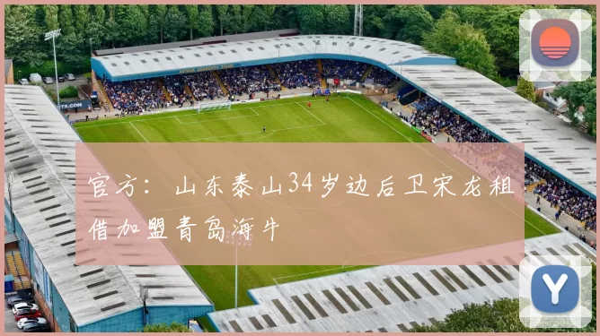 官方：山东泰山34岁边后卫宋龙租借加盟青岛海牛