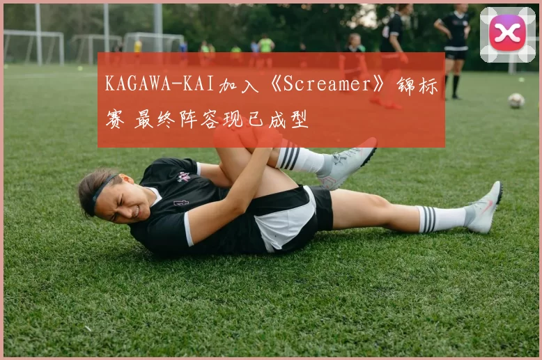 KAGAWA-KAI加入《Screamer》锦标赛 最终阵容现已成型