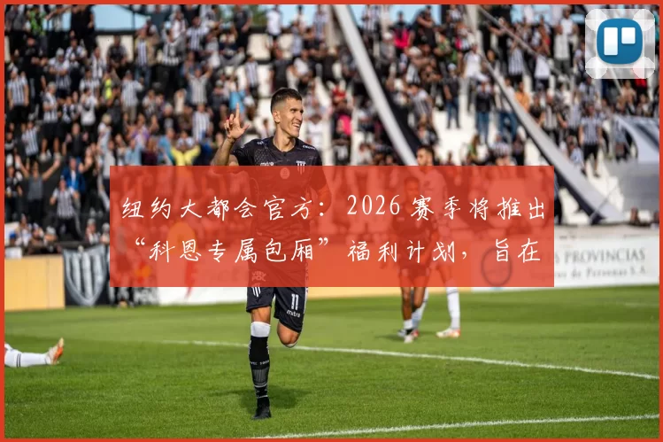 纽约大都会官方：2026 赛季将推出“科恩专属包厢”福利计划，旨在回馈忠诚球迷