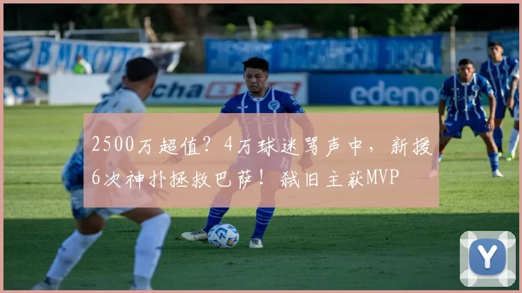 2500万超值？4万球迷骂声中，新援6次神扑拯救巴萨！弑旧主获MVP