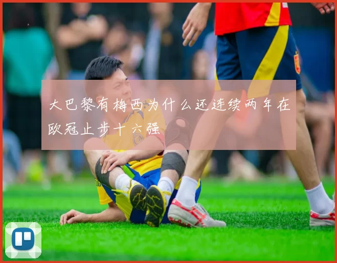 大巴黎有梅西为什么还连续两年在欧冠止步十六强