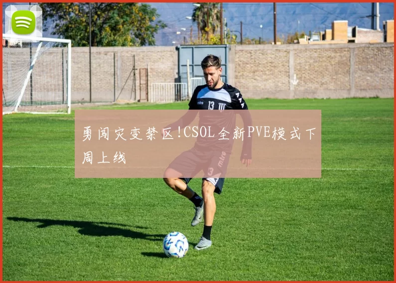 勇闯灾变禁区!CSOL全新PVE模式下周上线