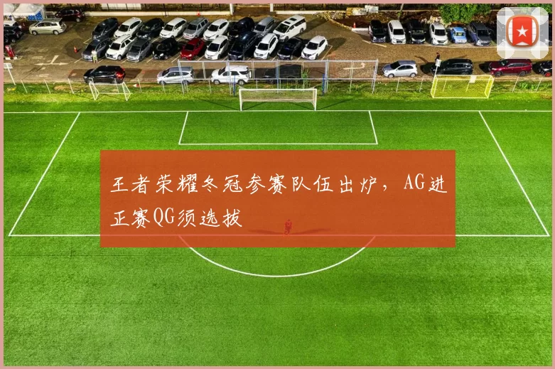 王者荣耀冬冠参赛队伍出炉，AG进正赛QG须选拔