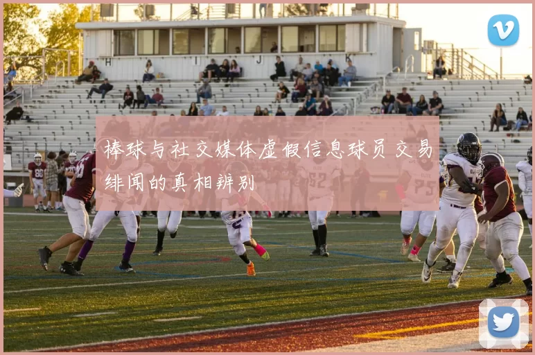 棒球与社交媒体虚假信息球员交易绯闻的真相辨别
