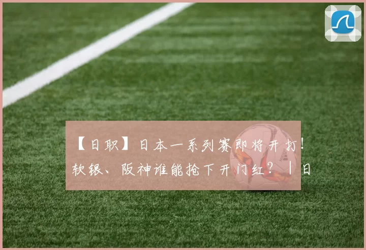 【日职】日本一系列赛即将开打！软银、阪神谁能抢下开门红？｜日本职棒