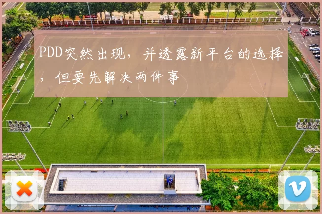 PDD突然出现，并透露新平台的选择，但要先解决两件事