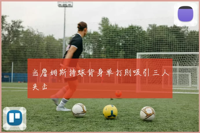 当詹姆斯持球背身单打则吸引三人夹击