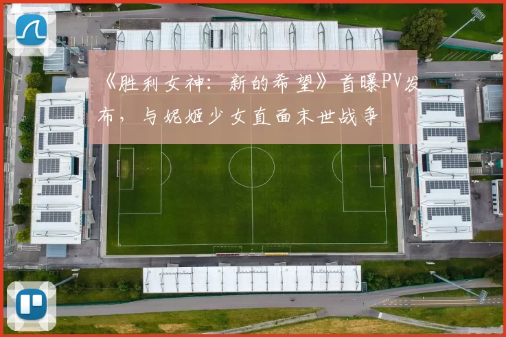 《胜利女神：新的希望》首曝PV发布，与妮姬少女直面末世战争