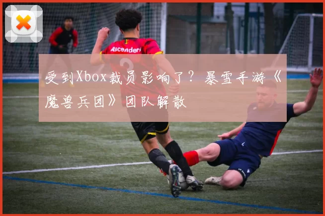 受到Xbox裁员影响了？暴雪手游《魔兽兵团》团队解散