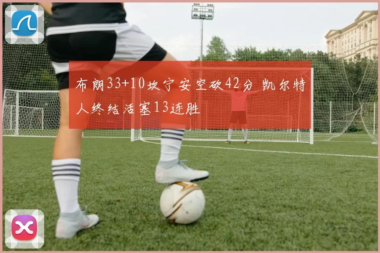 布朗33+10坎宁安空砍42分 凯尔特人终结活塞13连胜