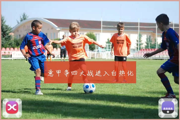 意甲争四大战进入白热化