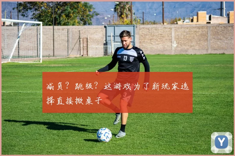 减负？跳级？这游戏为了新玩家选择直接掀桌子