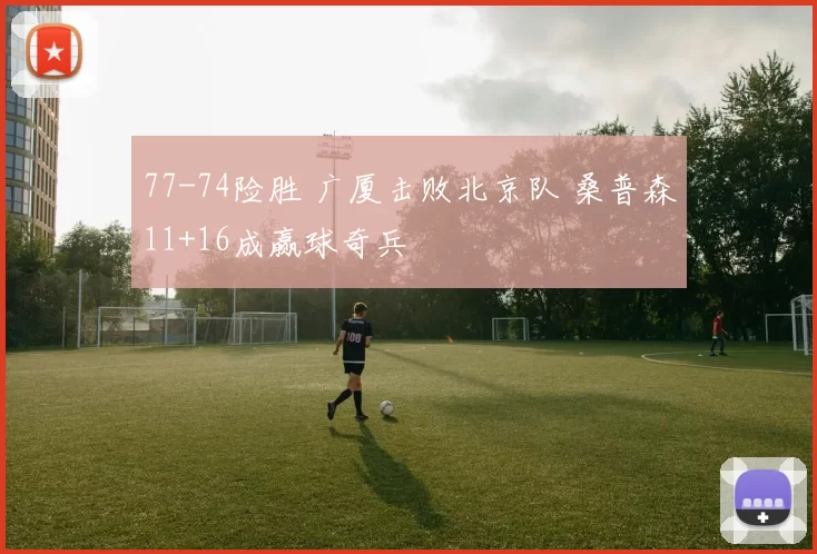 77-74险胜 广厦击败北京队 桑普森11+16成赢球奇兵