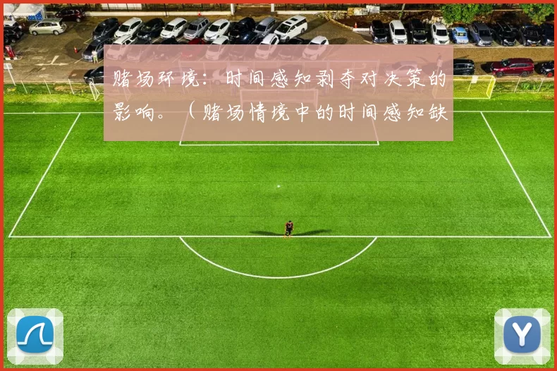 赌场环境：时间感知剥夺对决策的影响。（赌场情境中的时间感知缺失对决策行为的影响）