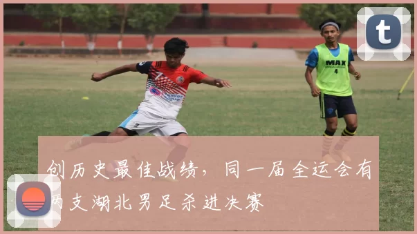 创历史最佳战绩，同一届全运会有两支湖北男足杀进决赛