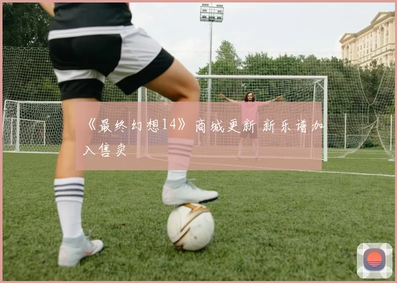 《最终幻想14》商城更新 新乐谱加入售卖