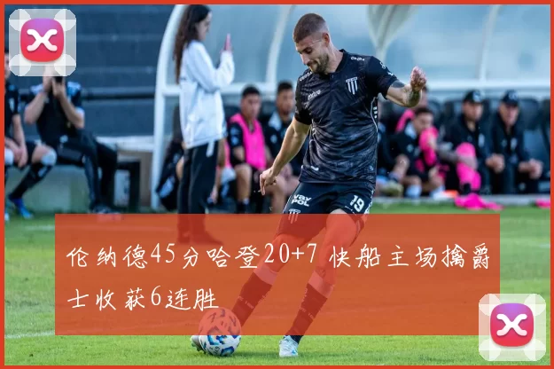 伦纳德45分哈登20+7 快船主场擒爵士收获6连胜