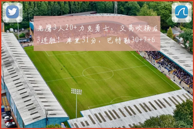 老鹰3人20+力克勇士，交易吹杨后3连胜！库里31分，巴特勒30+7+6