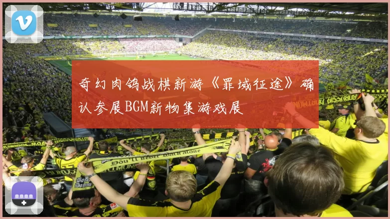 奇幻肉鸽战棋新游《罪域征途》确认参展BGM新物集游戏展