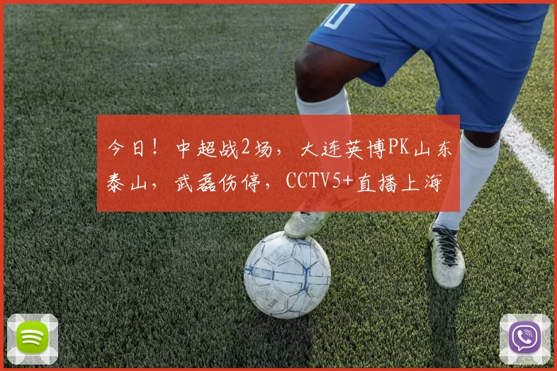 今日！中超战2场，大连英博PK山东泰山，武磊伤停，CCTV5+直播上海海港VS亚泰