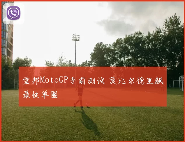 雪邦MotoGP季前测试 莫比尔德里飙最快单圈