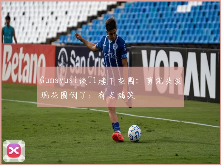 Gumayusi谈T1楼下花圈：剪完头发现花圈倒了，有点搞笑