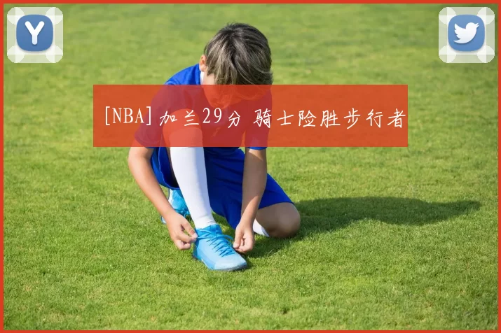 [NBA]加兰29分 骑士险胜步行者