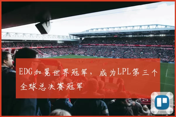 EDG加冕世界冠军，成为LPL第三个全球总决赛冠军