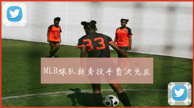 MLB球队新秀投手首次先发
