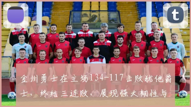 金州勇士在主场134-117击败犹他爵士，终结三连败，展现强大韧性与高效进攻。