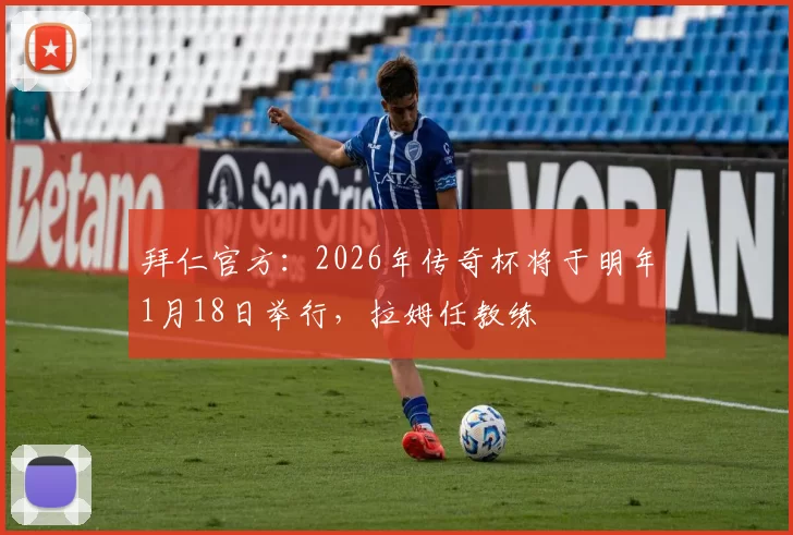 拜仁官方：2026年传奇杯将于明年1月18日举行，拉姆任教练