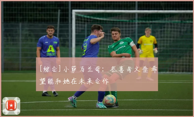 [综合]小萨马兰奇：恭喜考文垂 希望能和她在未来合作