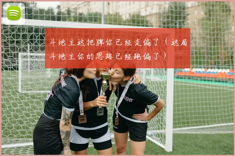 斗地主这把牌你已经走偏了（这局斗地主你的思路已经跑偏了）