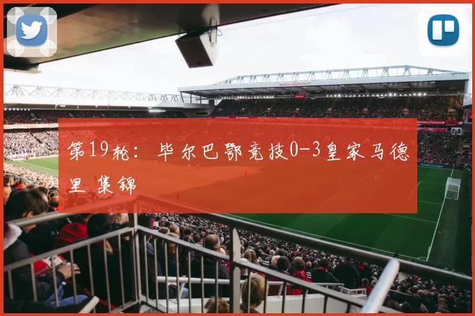 第19轮：毕尔巴鄂竞技0-3皇家马德里 集锦