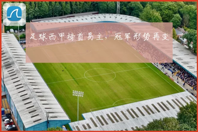 足球西甲榜首易主，冠军形势再变